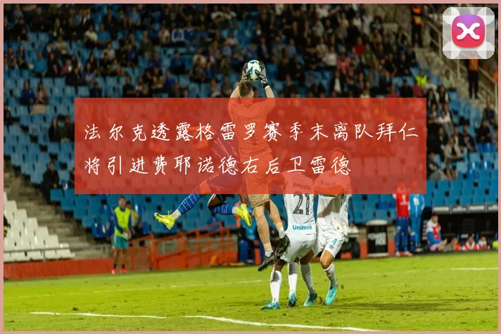 法尔克透露格雷罗赛季末离队拜仁将引进费耶诺德右后卫雷德