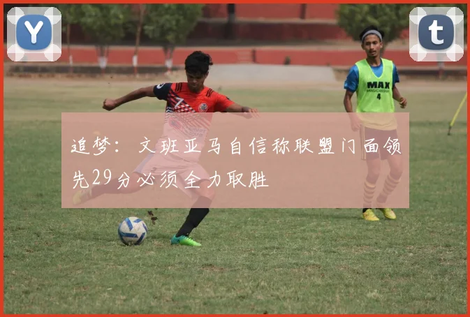 追梦：文班亚马自信称联盟门面领先29分必须全力取胜