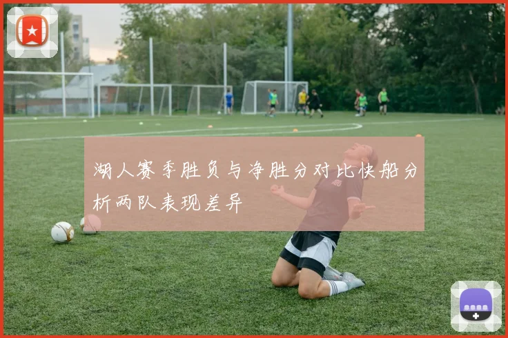 湖人赛季胜负与净胜分对比快船分析两队表现差异