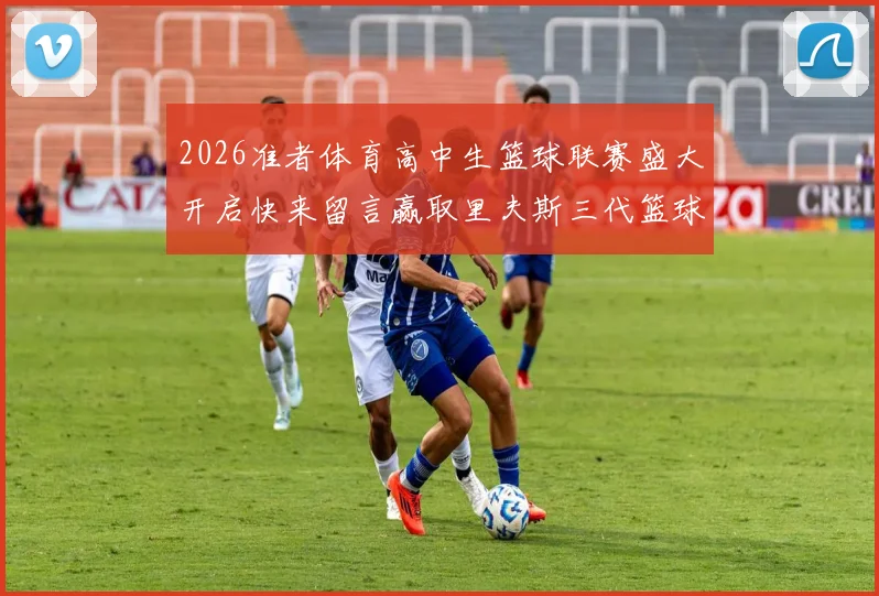2026准者体育高中生篮球联赛盛大开启快来留言赢取里夫斯三代篮球鞋